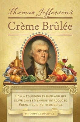 Thomas Jefferson's Creme Brulee: How a Founding Father and His Slave James Hemings Introduced French Cuisine to America by Craughwell, Thomas J.