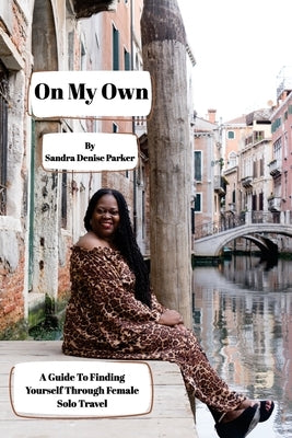On My Own: A Guide To Finding Yourself Through Female Solo Travel by Parker, Sandra Denise