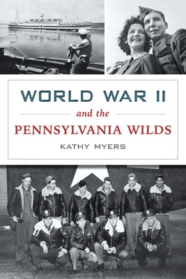 World War II and the Pennsylvania Wilds by Myers, Kathy