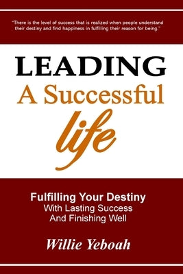 Leading A Successful Life: Fulfilling Your Destiny With Lasting Success And Finishing Well by Yeboah, Willie