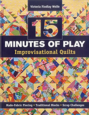 15 Minutes of Play -- Improvisational Quilts: Made-Fabric Piecing - Traditional Blocks - Scrap Challenges by Wolfe, Victoria Findlay