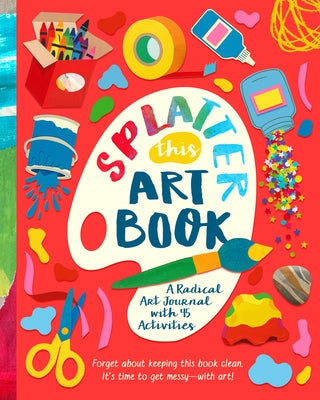 Splatter This Art Book!: A Radical Journal with 45 Activities by Lee, Riley