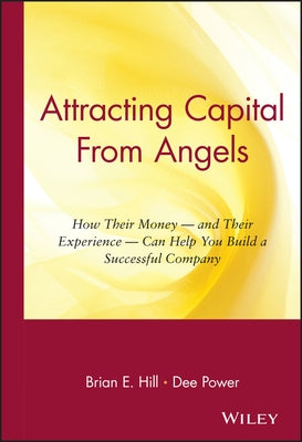 Attracting Capital from Angels: How Their Money-And Their Experience-Can Help You Build a Successful Company by Hill, Brian E.