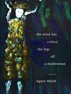 The Wind Has Robbed the Legs Off a Madwoman by Walsh, Agnes
