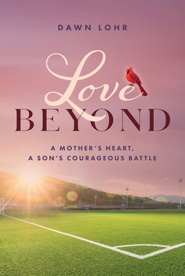Love Beyond: A Mother's Heart, a Son's Courageous Battle by Lohr, Dawn