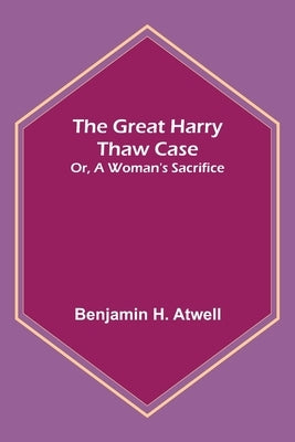 The Great Harry Thaw Case; Or, A Woman's Sacrifice by H. Atwell, Benjamin