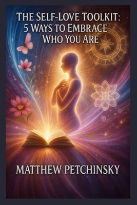 The Self-Love Toolkit: 5 Ways to Embrace Who You Are by Petchinsky, Matthew