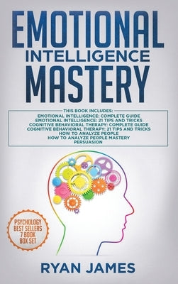 Emotional Intelligence Mastery: 7 Manuscripts: Emotional Intelligence x2, Cognitive Behavioral Therapy x2, How to Analyze People x2, Persuasion (Anger by James, Ryan