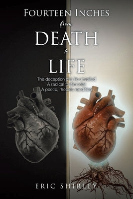 Fourteen Inches from Death to Life: The deception of a lie unveiled A radical testimonial A poetic, rhetoric rendition by Shirley, Eric