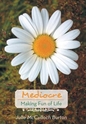 Mediocre: Making Fun of Life by Burton, Julie McCulloch
