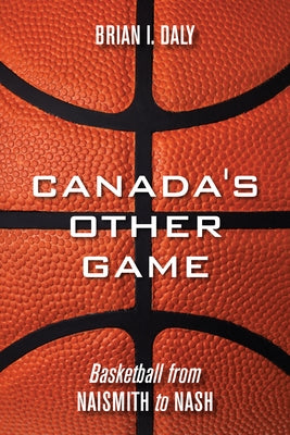 Canada's Other Game: Basketball from Naismith to Nash by Daly, Brian I.