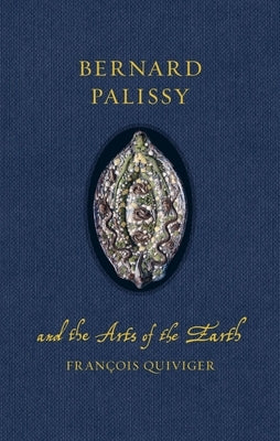 Bernard Palissy and the Arts of the Earth by Quiviger, FranÃ§ois