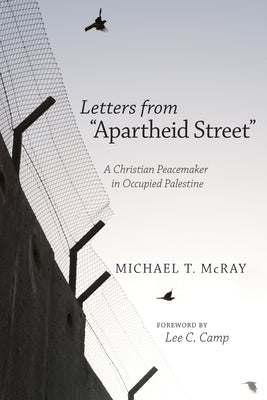 Letters from "Apartheid Street": A Christian Peacemaker in Occupied Palestine by McRay, Michael T.