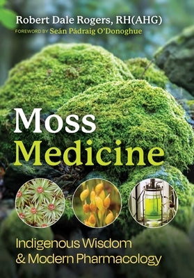 Moss Medicine: Indigenous Wisdom and Modern Pharmacology by Rogers, Robert Dale