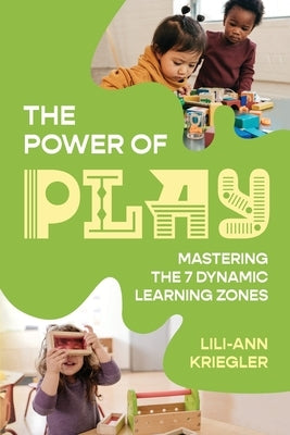 The Power of Play: Mastering the 7 Dynamic Learning Zones by Kriegler, Lili-Ann