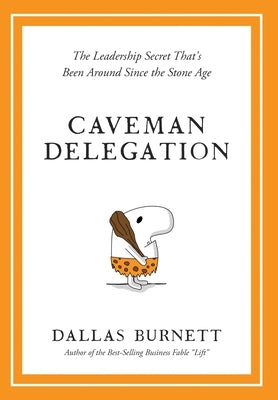 Caveman Delegation - The Leadership Secret That's Been Around Since the Stone Age by Burnett, Dallas