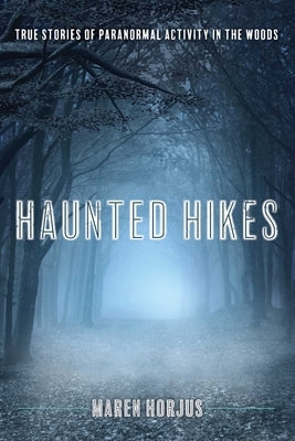 Haunted Hikes New England: Real Life Stories of Paranormal Activity in the Woods by Horjus, Maren