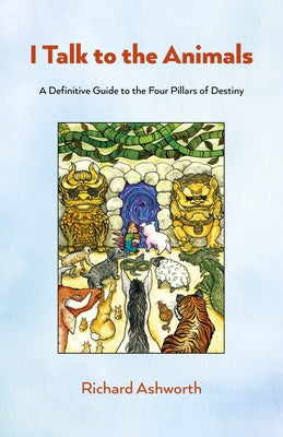 I Talk to the Animals: A Definitive Guide to the Four Pillars of Destiny by Ashworth, Richard