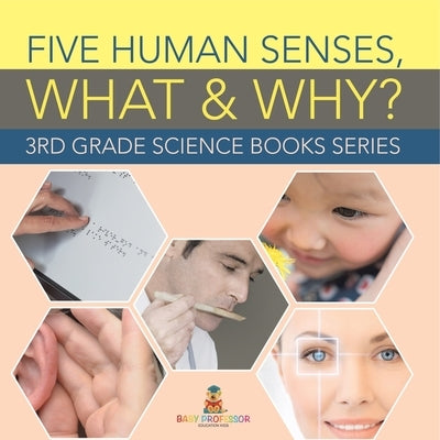 Five Human Senses, What & Why?: 3rd Grade Science Books Series by Baby Professor