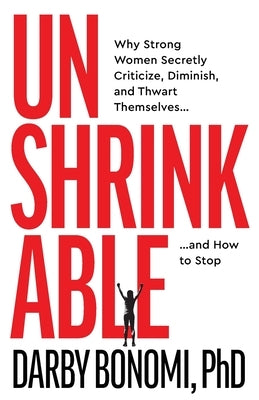 Unshrinkable: Why Strong Women Secretly Criticize, Diminish, and Thwart Themselves...and How to Stop by Bonomi, Darby