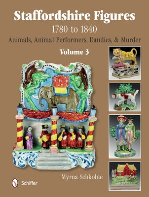 Staffordshire Figures 1780 to 1840 Volume 3: Animals, Animal Performers, Dandies, and Murder by Schkolne, Myrna