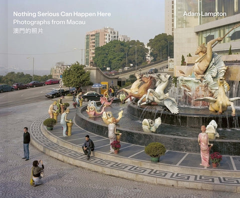 Nothing Serious Can Happen Here: Photographs from Macau by Lampton, Adam
