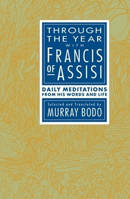 Through the Year with Francis of Assisi: Daily Meditations from His Words and Life by Bodo, Murray