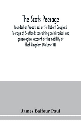 The Scots peerage: founded on Wood's ed. of Sir Robert Douglas's Peerage of Scotland; containing an historical and genealogical account o by Balfour Paul, James