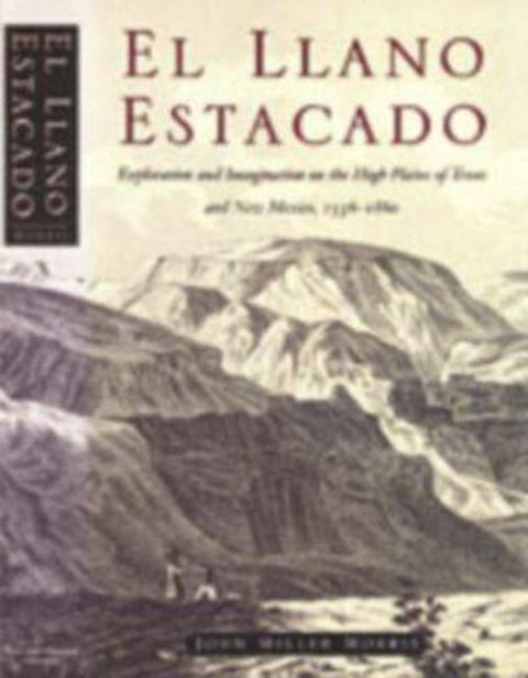 El Llano Estacado: Exploration and Imagination on the High Plains of Texas and New Mexico, 1536-1860 by Morris, John Miller