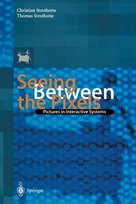 Seeing Between the Pixels: Pictures in Interactive Systems by Strothotte, Christine
