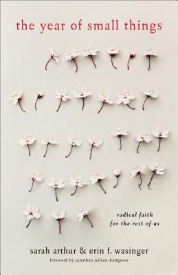 The Year of Small Things: Radical Faith for the Rest of Us by Arthur, Sarah