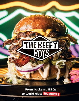Beefy Boys: From Backyard BBQ to World-Class Burgers by The Beefy Boys