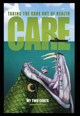 My Two Cents: Taking the Care Out of Health Care by Pinto, Antonio Paulo
