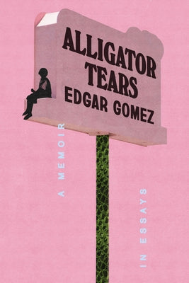 Alligator Tears: A Memoir in Essays by Gomez, Edgar