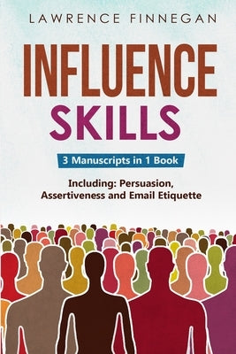 Influence Skills: 3-in-1 Guide to Master Influential Leadership, Persuasive Negotiation & Manipulation Techniques by Finnegan, Lawrence