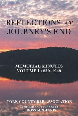Reflections at Journey's End: Memorial Minutes Volume I 1850-1949 by York County Bar Association