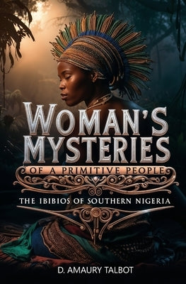 Woman's Mysteries of a Primitive People: The Ibibios of Southern Nigeria by Talbot, D. Amaury