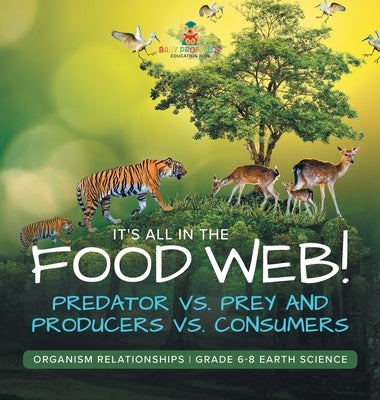 It's All in the Food Web! Predator vs. Prey and Producers vs. Consumers Organism Relationships Grade 6-8 Earth Science by Baby Professor