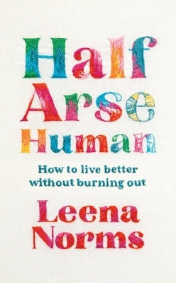 Half-Arse Human: How to Live Better Without Burning Out by Norms, Leena