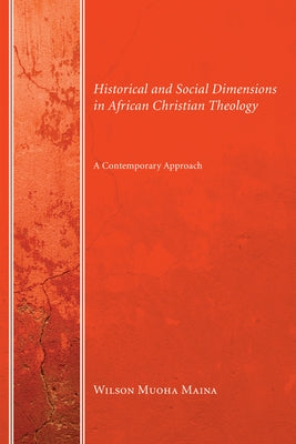 Historical and Social Dimensions in African Christian Theology: A Contemporary Approach by Maina, Wilson Muoha