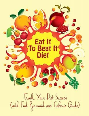 Eat It To Beat It Diet: Track Your Diet Success (with Food Pyramid and Calorie Guide) by Speedy Publishing LLC