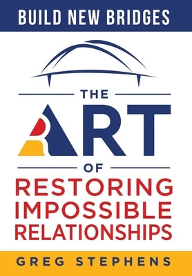 Build New Bridges: The Art of Restoring Impossible Relationships by Stephens, Greg