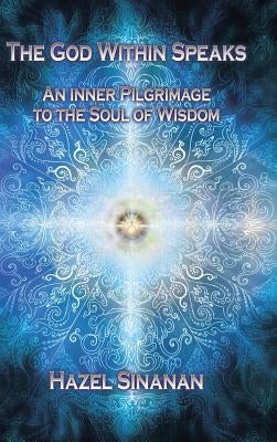 The God Within Speaks: An Inner Pilgrimage to the Soul of Wisdom by Sinanan, Hazel