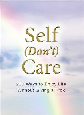 Self (Don't) Care: 200 Ways to Enjoy Life Without Giving a F*ck by Adams Media