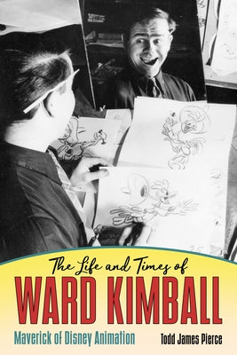 The Life and Times of Ward Kimball: Maverick of Disney Animation by Pierce, Todd James