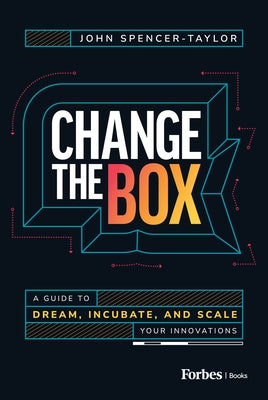 Change the Box: A Guide to Dream, Incubate, and Scale Your Innovations by Spencer-Taylor, John