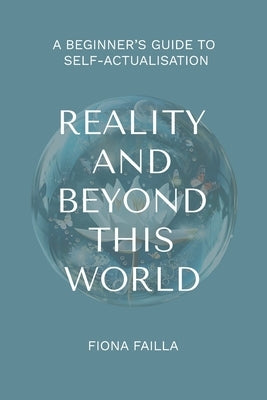Reality and Beyond This World, A Beginner's Guide to Self-Actualisation by Failla, Fiona