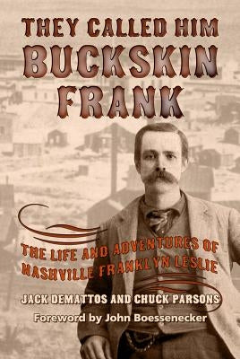 They Called Him Buckskin Frank: The Life and Adventures of Nashville Franklyn Leslie by Demattos, Jack