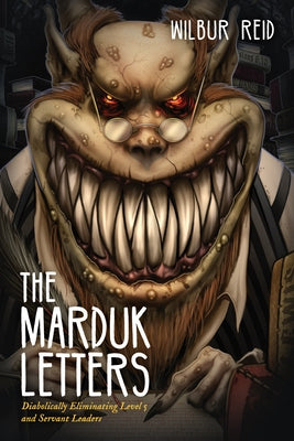 The Marduk Letters: Diabolically Eliminating Level 5 and Servant Leaders by Reid, Wilbur