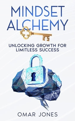 Mindset Alchemy: Unlocking Growth for limitless Success by Jones, Omar